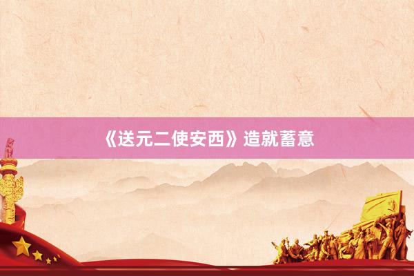 《送元二使安西》造就蓄意