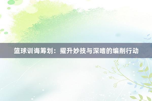 篮球训诲筹划：擢升妙技与深嗜的编削行动