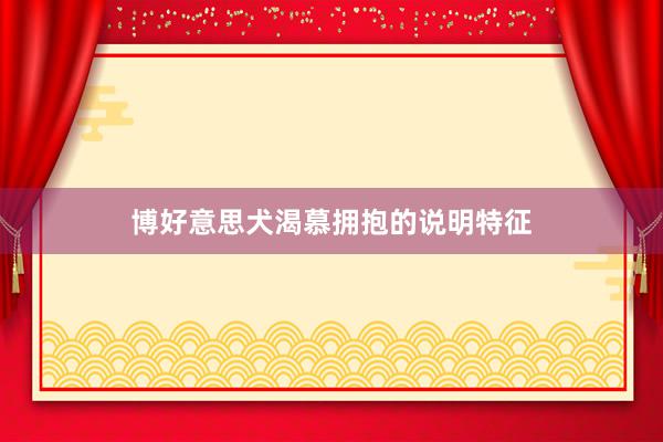 博好意思犬渴慕拥抱的说明特征
